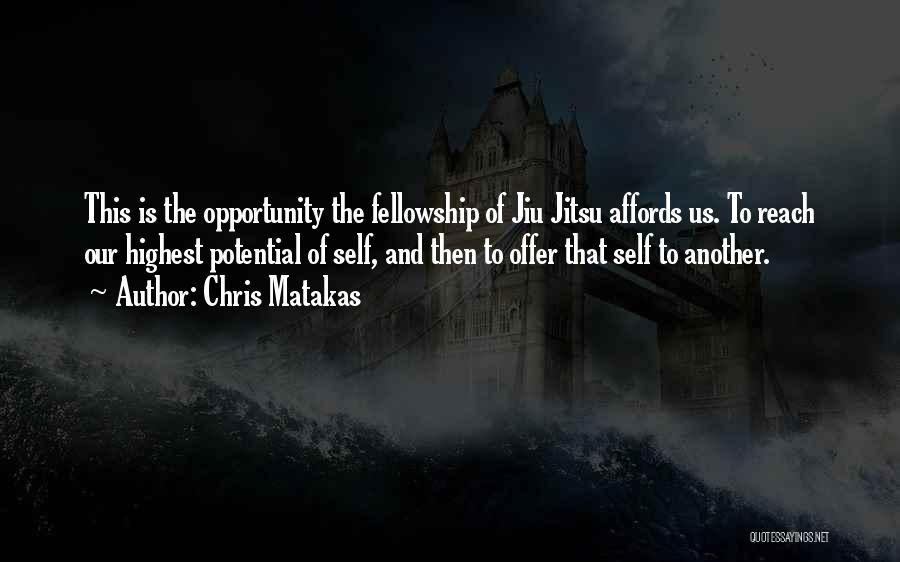 Chris Matakas Quotes: This Is The Opportunity The Fellowship Of Jiu Jitsu Affords Us. To Reach Our Highest Potential Of Self, And Then