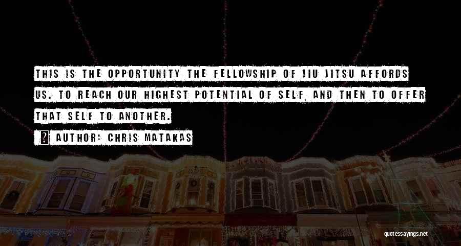 Chris Matakas Quotes: This Is The Opportunity The Fellowship Of Jiu Jitsu Affords Us. To Reach Our Highest Potential Of Self, And Then