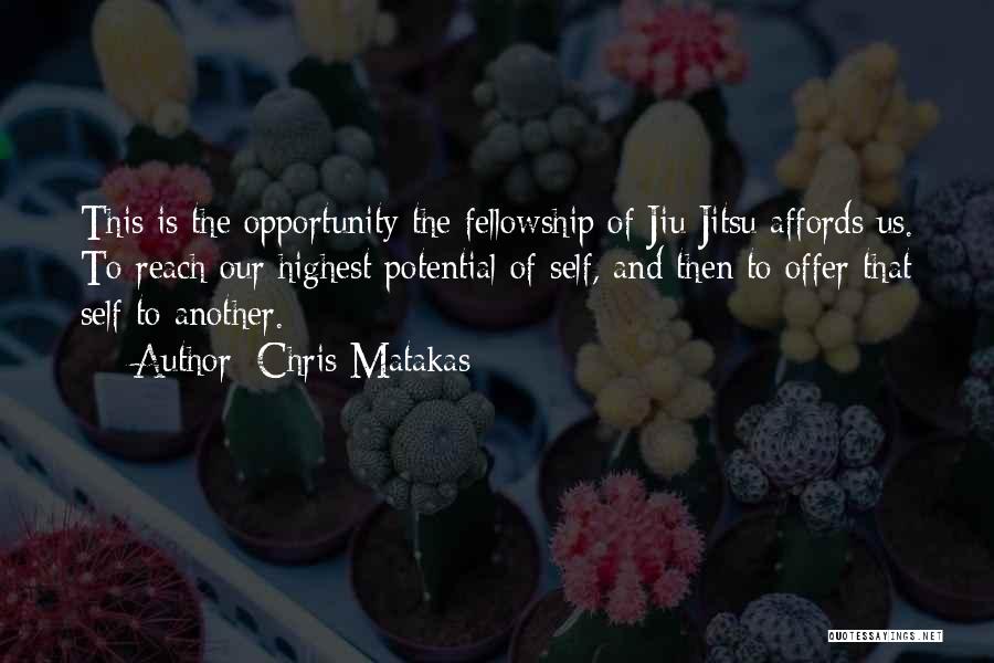 Chris Matakas Quotes: This Is The Opportunity The Fellowship Of Jiu Jitsu Affords Us. To Reach Our Highest Potential Of Self, And Then