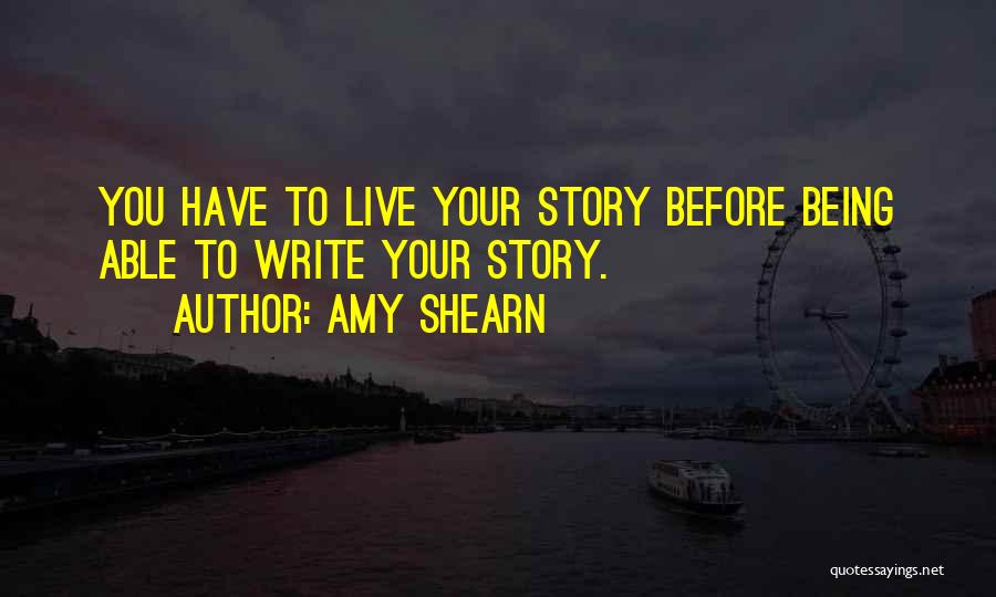 Amy Shearn Quotes: You Have To Live Your Story Before Being Able To Write Your Story.
