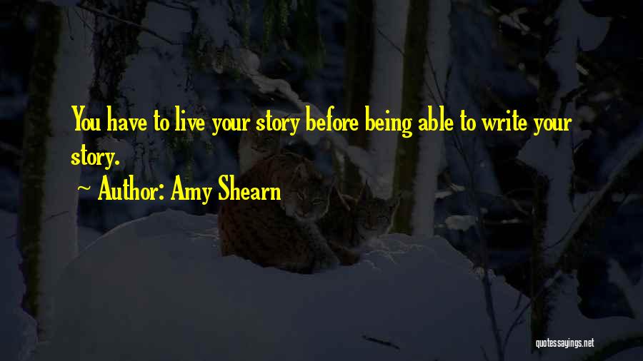 Amy Shearn Quotes: You Have To Live Your Story Before Being Able To Write Your Story.