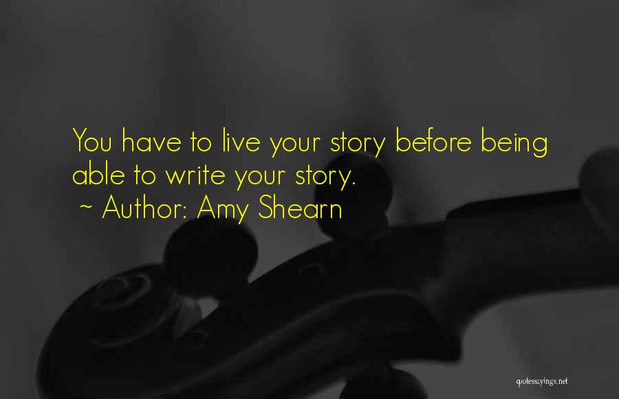 Amy Shearn Quotes: You Have To Live Your Story Before Being Able To Write Your Story.