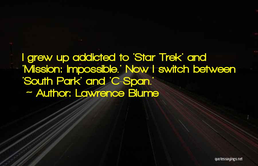 Lawrence Blume Quotes: I Grew Up Addicted To 'star Trek' And 'mission: Impossible.' Now I Switch Between 'south Park' And 'c-span.'