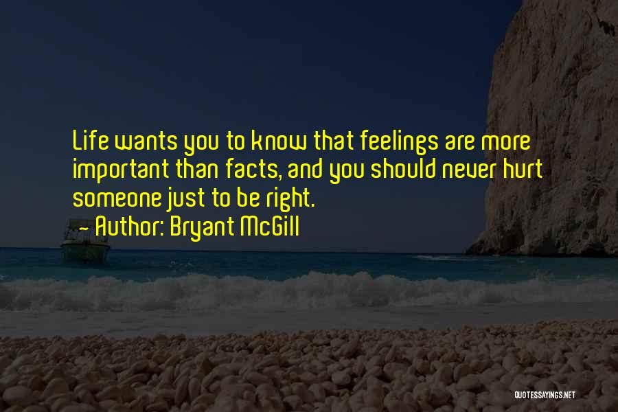 Bryant McGill Quotes: Life Wants You To Know That Feelings Are More Important Than Facts, And You Should Never Hurt Someone Just To