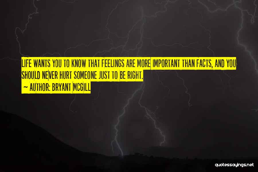 Bryant McGill Quotes: Life Wants You To Know That Feelings Are More Important Than Facts, And You Should Never Hurt Someone Just To