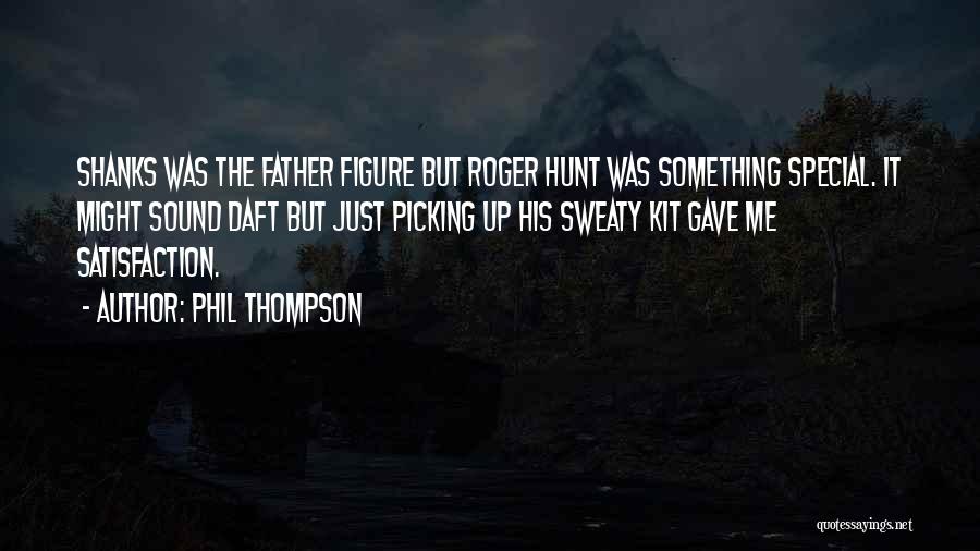 Phil Thompson Quotes: Shanks Was The Father Figure But Roger Hunt Was Something Special. It Might Sound Daft But Just Picking Up His