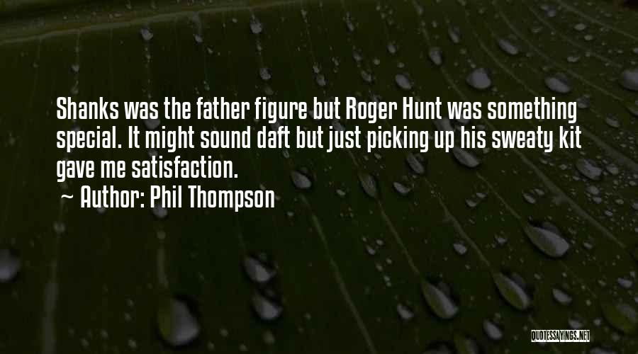 Phil Thompson Quotes: Shanks Was The Father Figure But Roger Hunt Was Something Special. It Might Sound Daft But Just Picking Up His