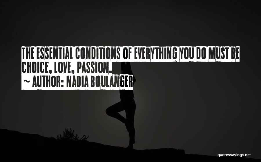 Nadia Boulanger Quotes: The Essential Conditions Of Everything You Do Must Be Choice, Love, Passion.