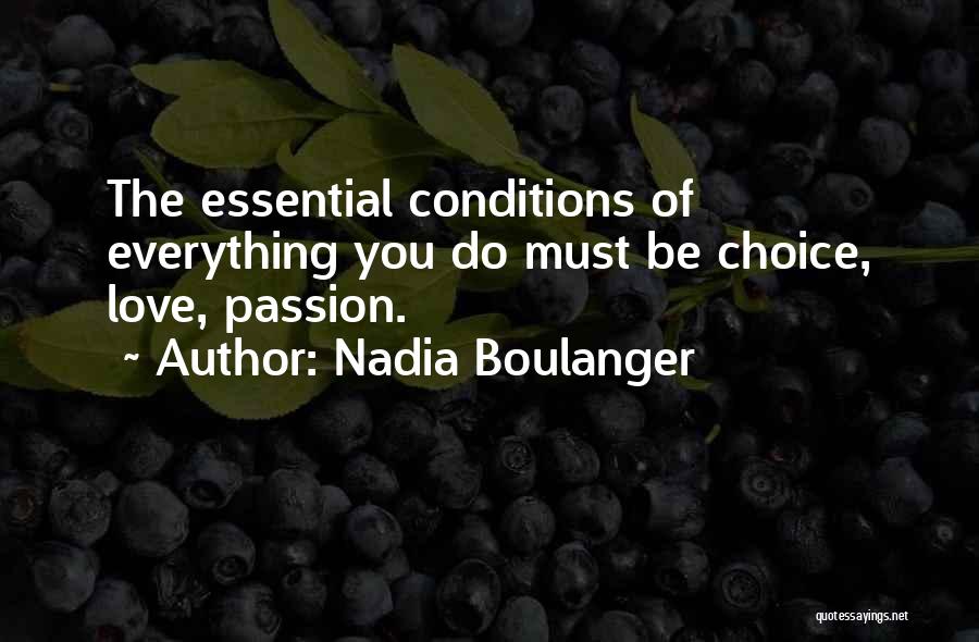 Nadia Boulanger Quotes: The Essential Conditions Of Everything You Do Must Be Choice, Love, Passion.