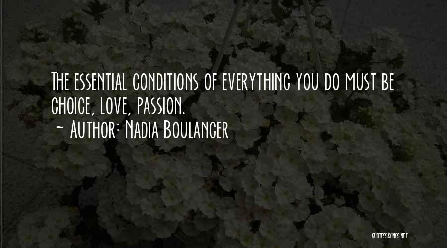 Nadia Boulanger Quotes: The Essential Conditions Of Everything You Do Must Be Choice, Love, Passion.