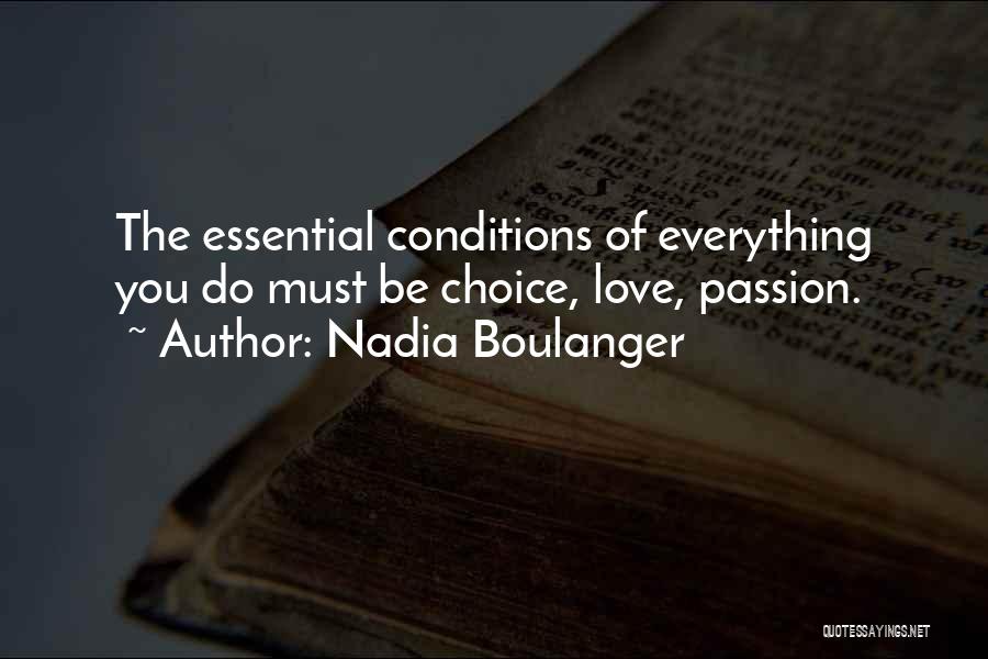 Nadia Boulanger Quotes: The Essential Conditions Of Everything You Do Must Be Choice, Love, Passion.