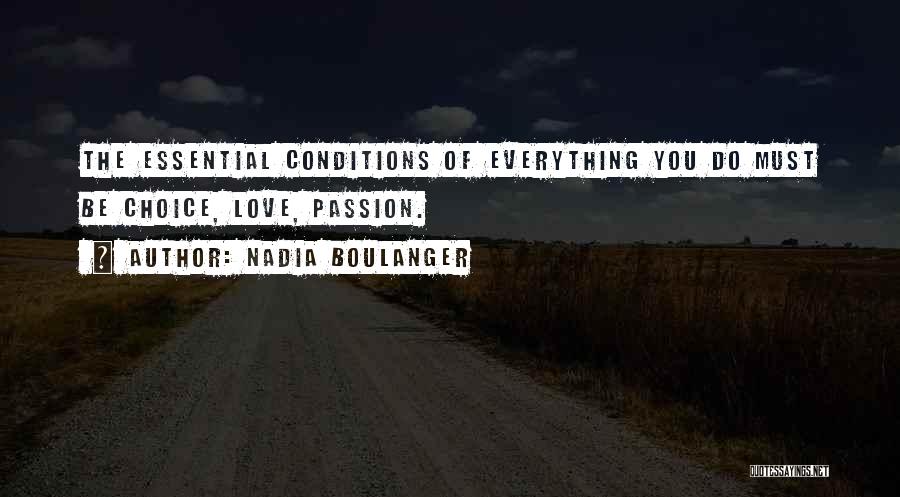 Nadia Boulanger Quotes: The Essential Conditions Of Everything You Do Must Be Choice, Love, Passion.