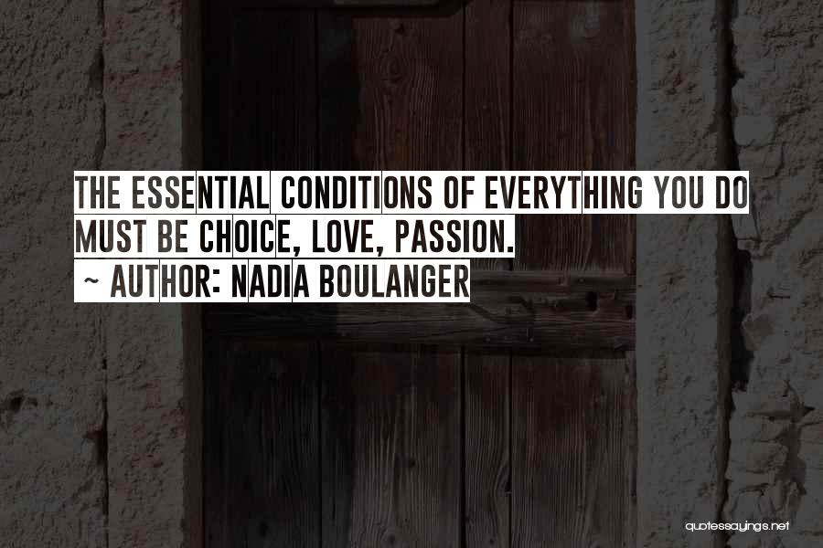 Nadia Boulanger Quotes: The Essential Conditions Of Everything You Do Must Be Choice, Love, Passion.