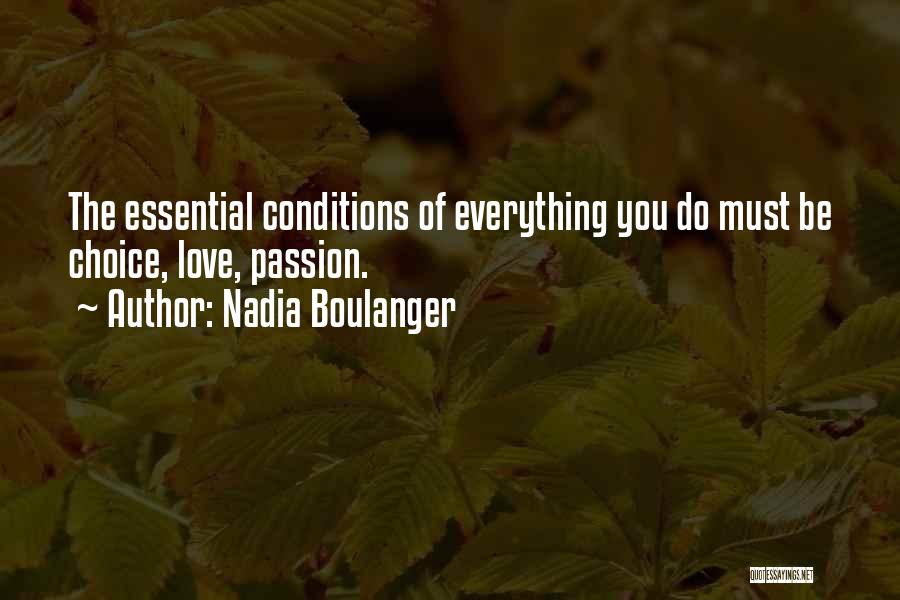 Nadia Boulanger Quotes: The Essential Conditions Of Everything You Do Must Be Choice, Love, Passion.