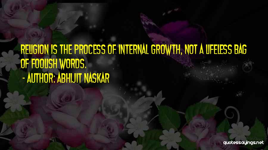 Abhijit Naskar Quotes: Religion Is The Process Of Internal Growth, Not A Lifeless Bag Of Foolish Words.