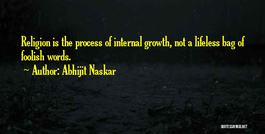 Abhijit Naskar Quotes: Religion Is The Process Of Internal Growth, Not A Lifeless Bag Of Foolish Words.