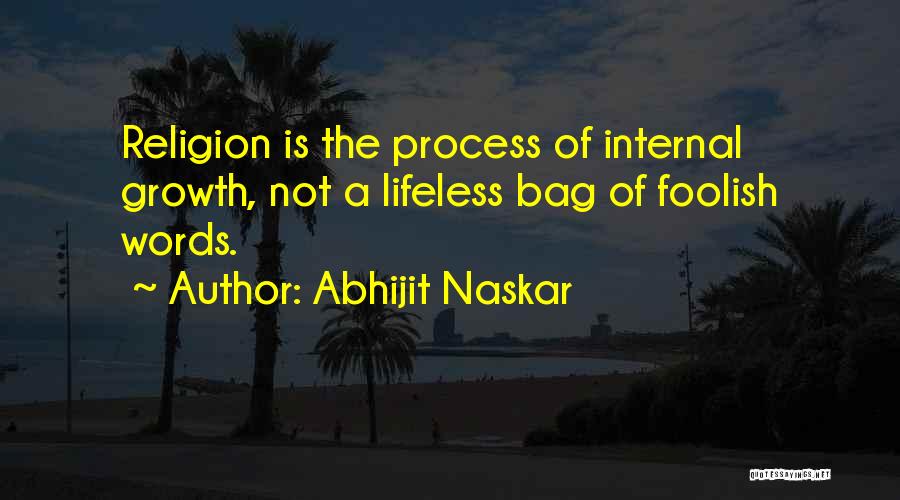 Abhijit Naskar Quotes: Religion Is The Process Of Internal Growth, Not A Lifeless Bag Of Foolish Words.