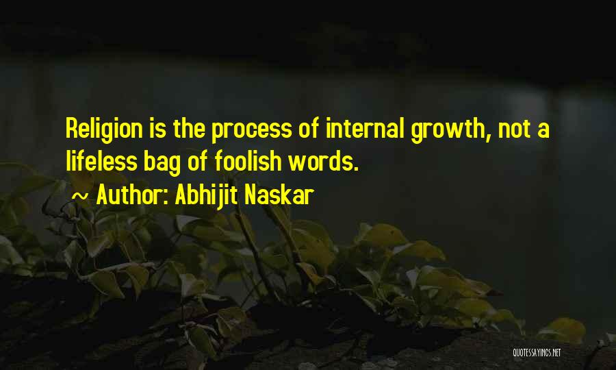 Abhijit Naskar Quotes: Religion Is The Process Of Internal Growth, Not A Lifeless Bag Of Foolish Words.