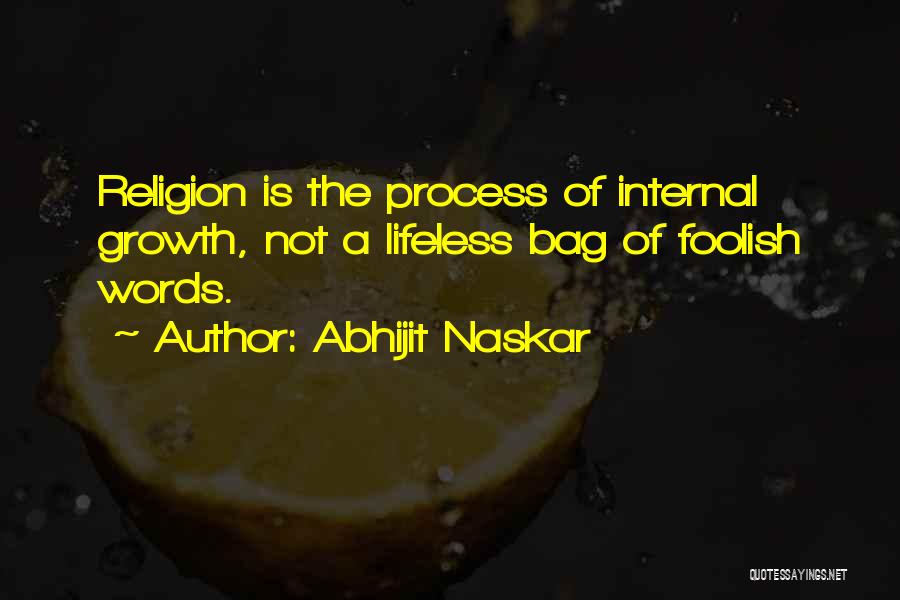 Abhijit Naskar Quotes: Religion Is The Process Of Internal Growth, Not A Lifeless Bag Of Foolish Words.