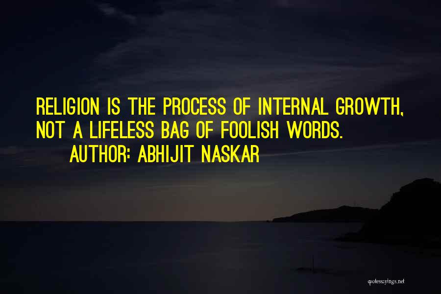 Abhijit Naskar Quotes: Religion Is The Process Of Internal Growth, Not A Lifeless Bag Of Foolish Words.