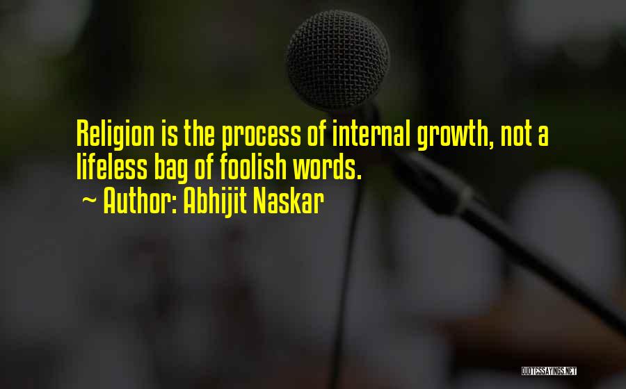 Abhijit Naskar Quotes: Religion Is The Process Of Internal Growth, Not A Lifeless Bag Of Foolish Words.