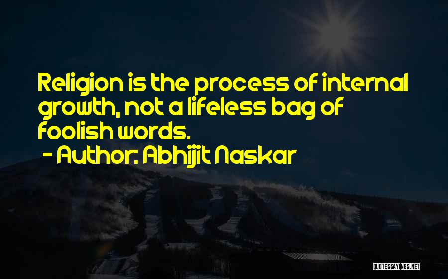 Abhijit Naskar Quotes: Religion Is The Process Of Internal Growth, Not A Lifeless Bag Of Foolish Words.