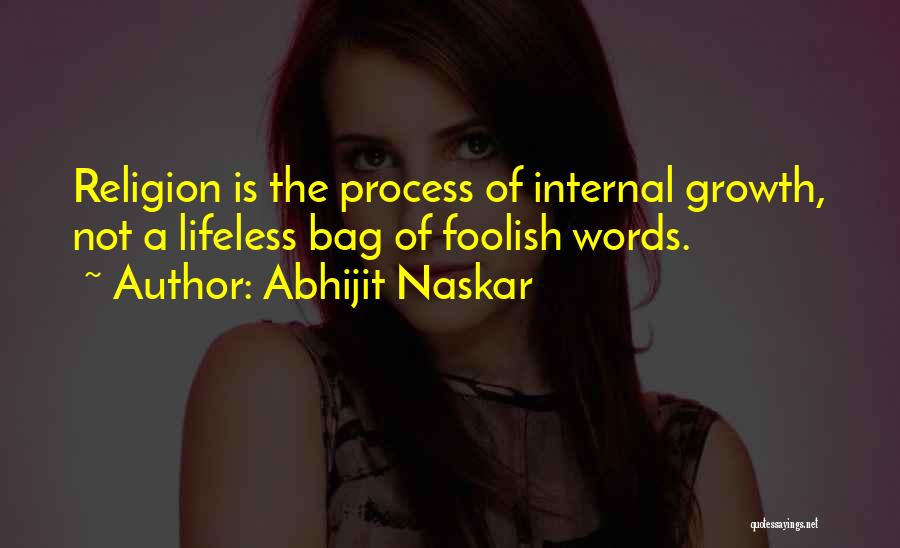 Abhijit Naskar Quotes: Religion Is The Process Of Internal Growth, Not A Lifeless Bag Of Foolish Words.