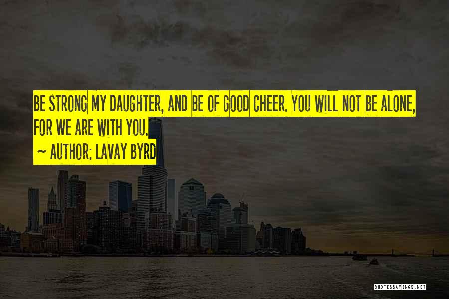 Lavay Byrd Quotes: Be Strong My Daughter, And Be Of Good Cheer. You Will Not Be Alone, For We Are With You.