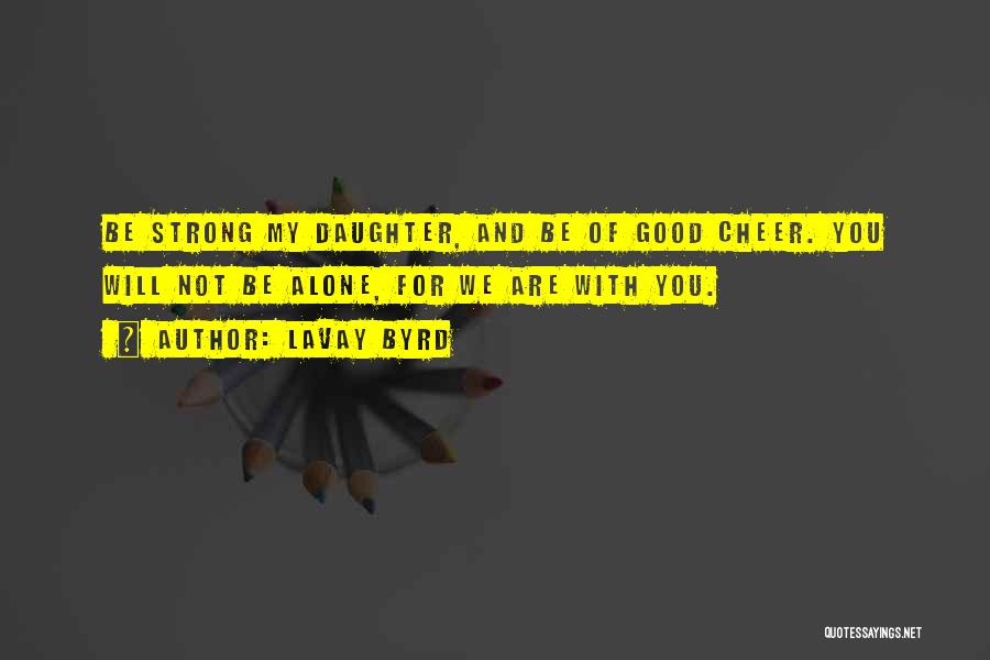 Lavay Byrd Quotes: Be Strong My Daughter, And Be Of Good Cheer. You Will Not Be Alone, For We Are With You.