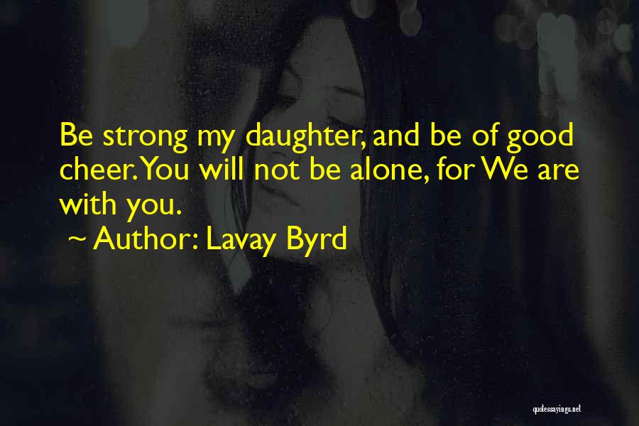 Lavay Byrd Quotes: Be Strong My Daughter, And Be Of Good Cheer. You Will Not Be Alone, For We Are With You.