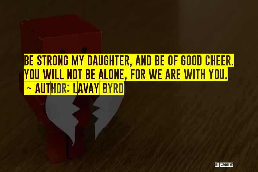 Lavay Byrd Quotes: Be Strong My Daughter, And Be Of Good Cheer. You Will Not Be Alone, For We Are With You.