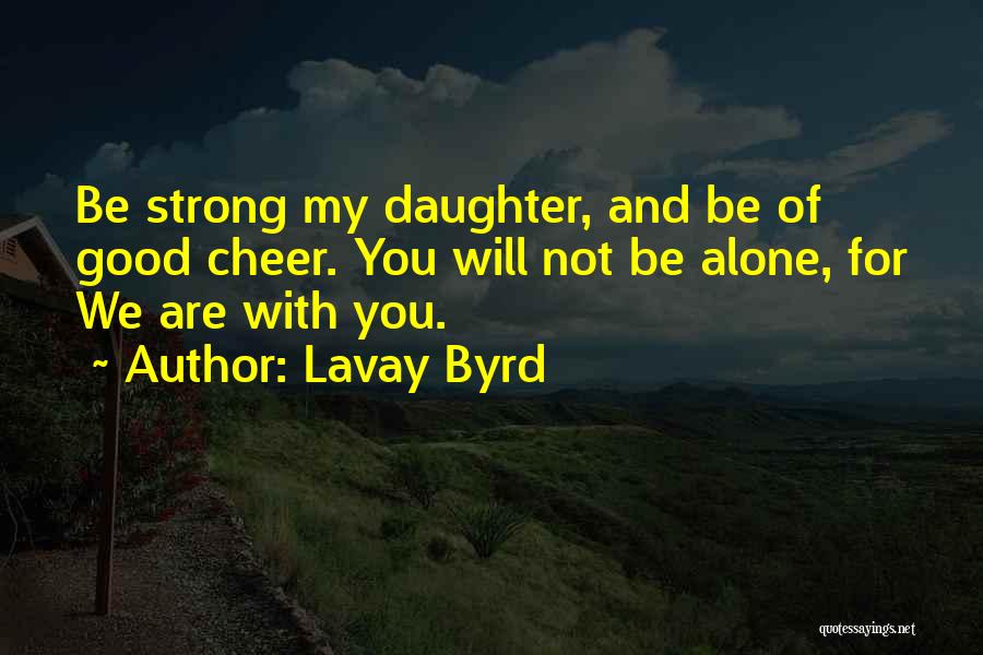 Lavay Byrd Quotes: Be Strong My Daughter, And Be Of Good Cheer. You Will Not Be Alone, For We Are With You.