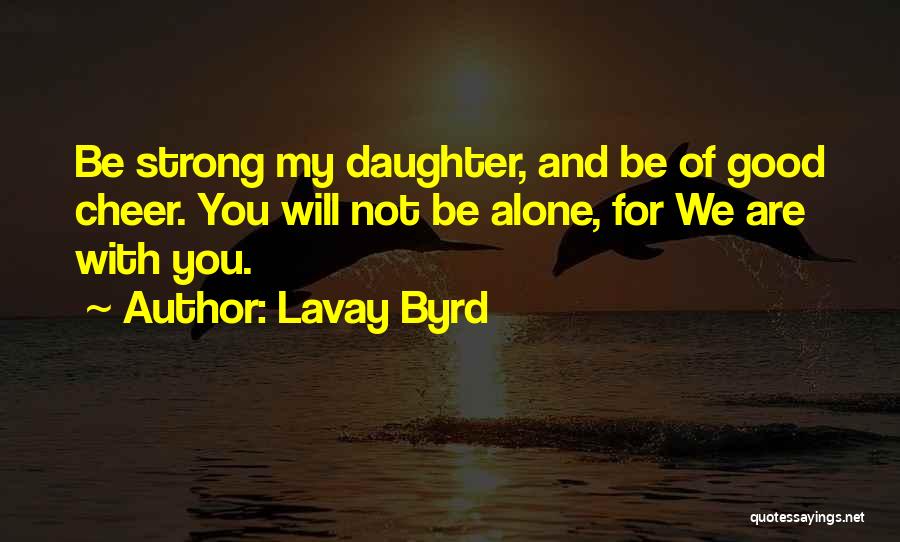 Lavay Byrd Quotes: Be Strong My Daughter, And Be Of Good Cheer. You Will Not Be Alone, For We Are With You.