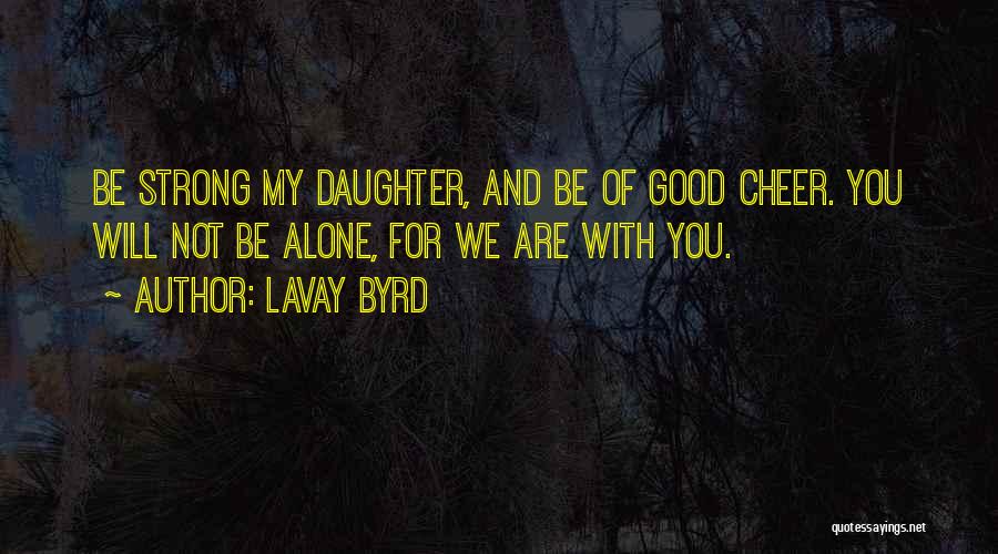 Lavay Byrd Quotes: Be Strong My Daughter, And Be Of Good Cheer. You Will Not Be Alone, For We Are With You.