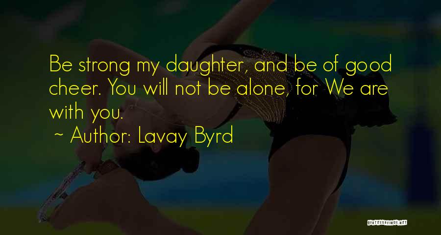 Lavay Byrd Quotes: Be Strong My Daughter, And Be Of Good Cheer. You Will Not Be Alone, For We Are With You.