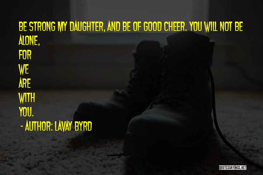 Lavay Byrd Quotes: Be Strong My Daughter, And Be Of Good Cheer. You Will Not Be Alone, For We Are With You.