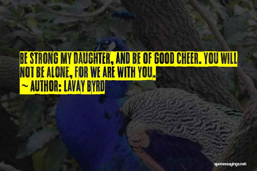 Lavay Byrd Quotes: Be Strong My Daughter, And Be Of Good Cheer. You Will Not Be Alone, For We Are With You.