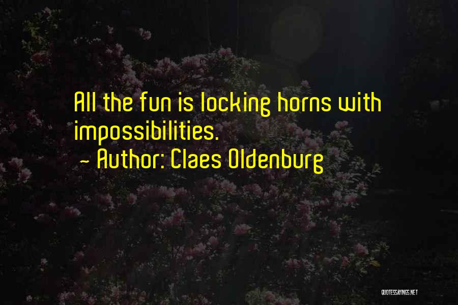 Claes Oldenburg Quotes: All The Fun Is Locking Horns With Impossibilities.