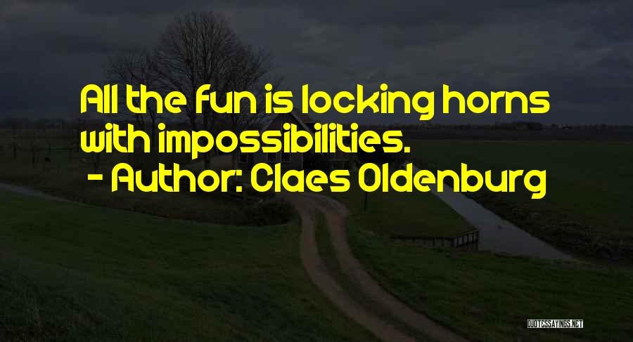 Claes Oldenburg Quotes: All The Fun Is Locking Horns With Impossibilities.