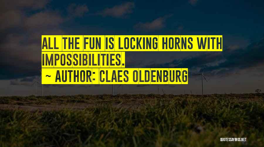 Claes Oldenburg Quotes: All The Fun Is Locking Horns With Impossibilities.