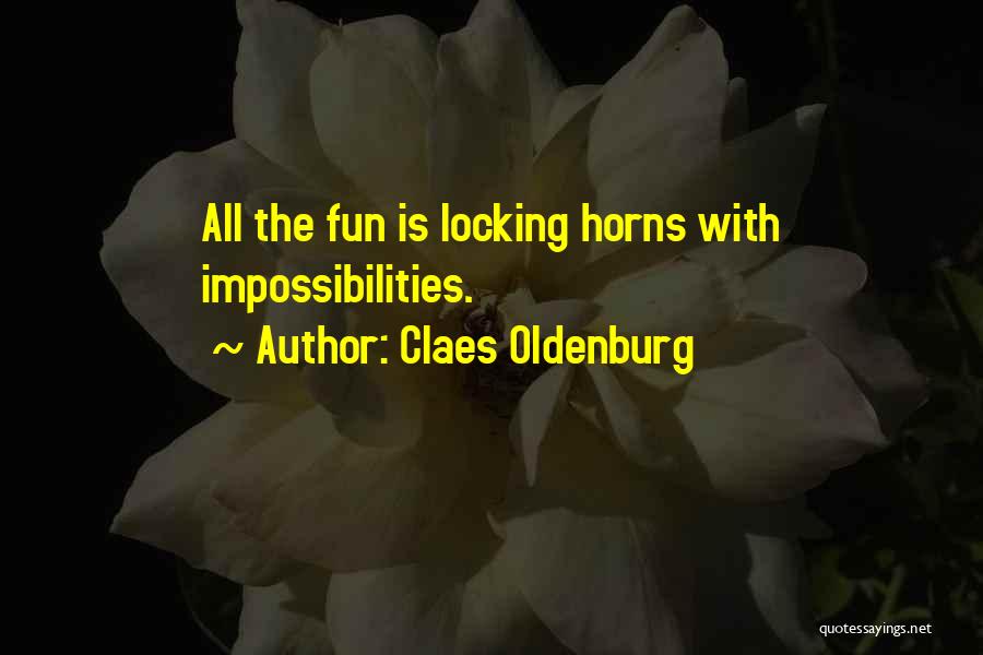 Claes Oldenburg Quotes: All The Fun Is Locking Horns With Impossibilities.