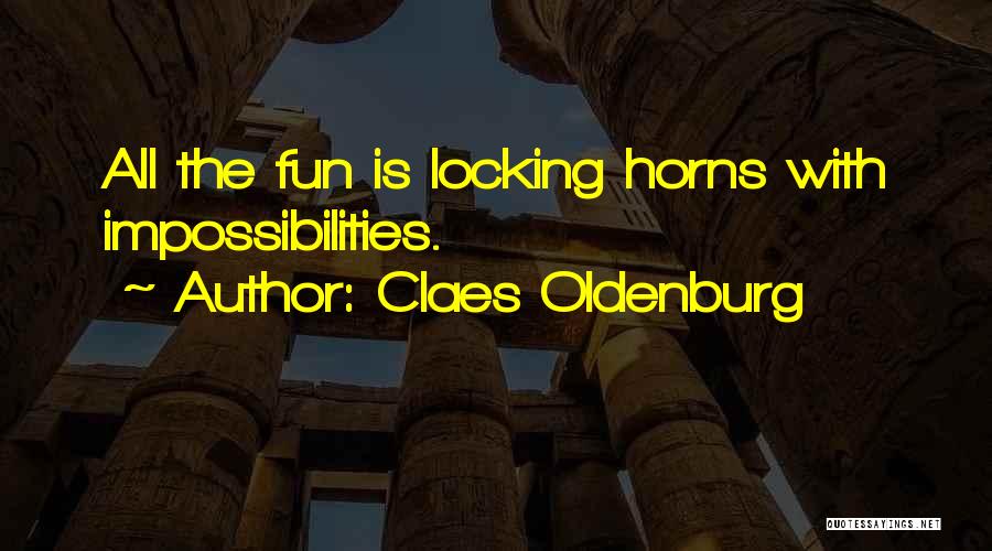 Claes Oldenburg Quotes: All The Fun Is Locking Horns With Impossibilities.