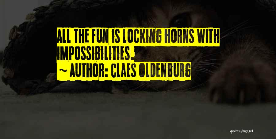 Claes Oldenburg Quotes: All The Fun Is Locking Horns With Impossibilities.