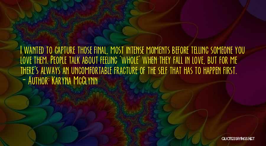 Karyna McGlynn Quotes: I Wanted To Capture Those Final, Most Intense Moments Before Telling Someone You Love Them. People Talk About Feeling 'whole'