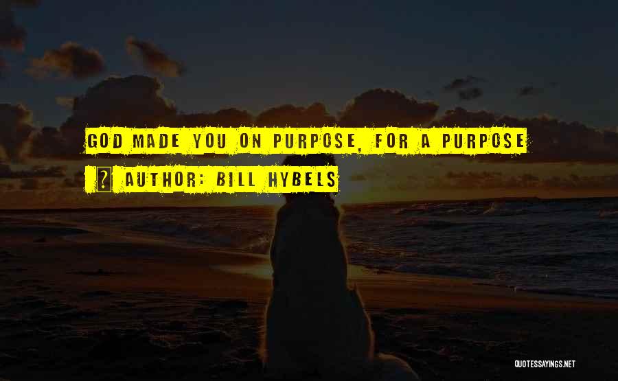 Bill Hybels Quotes: God Made You On Purpose, For A Purpose