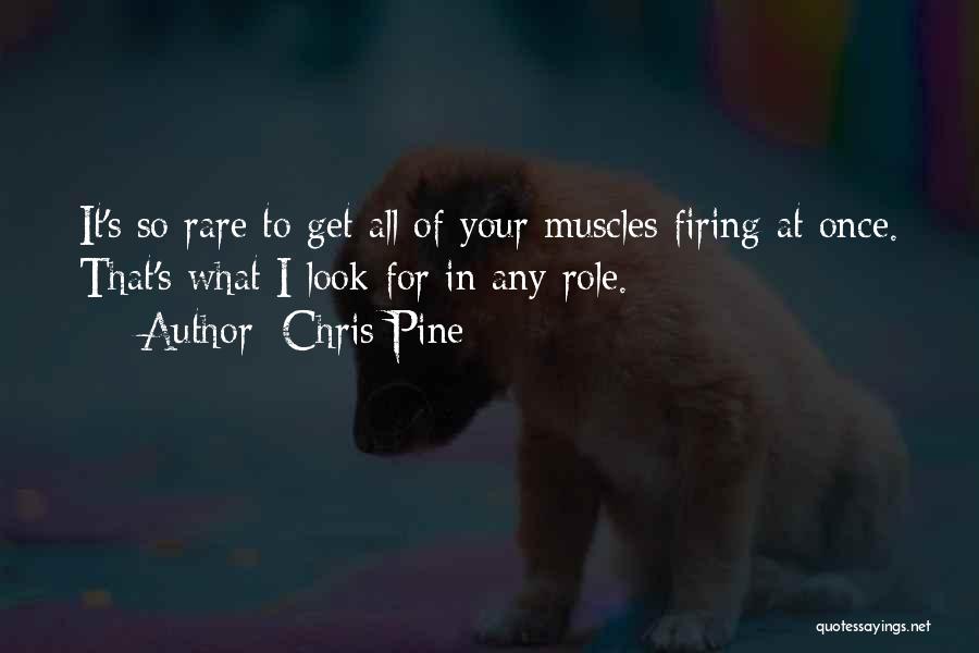 Chris Pine Quotes: It's So Rare To Get All Of Your Muscles Firing At Once. That's What I Look For In Any Role.