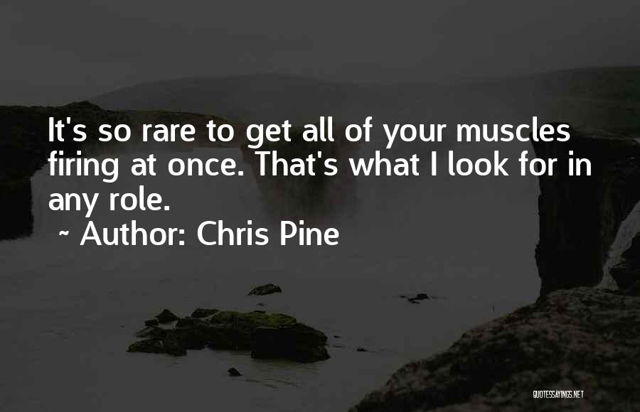 Chris Pine Quotes: It's So Rare To Get All Of Your Muscles Firing At Once. That's What I Look For In Any Role.