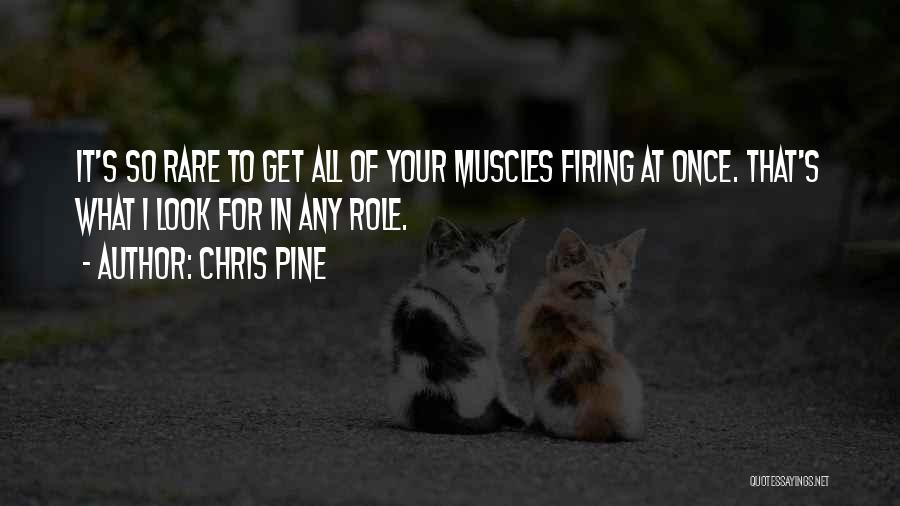 Chris Pine Quotes: It's So Rare To Get All Of Your Muscles Firing At Once. That's What I Look For In Any Role.