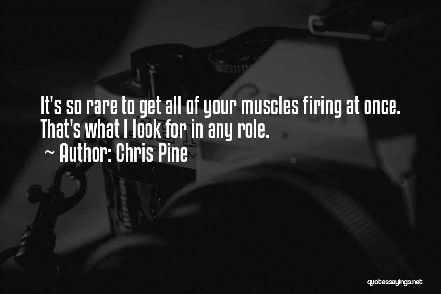 Chris Pine Quotes: It's So Rare To Get All Of Your Muscles Firing At Once. That's What I Look For In Any Role.