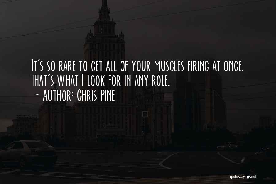 Chris Pine Quotes: It's So Rare To Get All Of Your Muscles Firing At Once. That's What I Look For In Any Role.